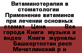 Витаминотерапия в стоматологии  Применение витаминов при лечении основных стомат › Цена ­ 257 - Все города Книги, музыка и видео » Книги, журналы   . Башкортостан респ.,Мечетлинский р-н